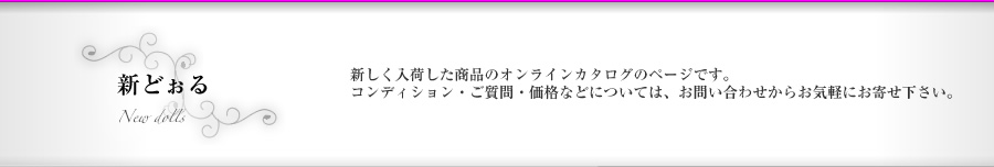 新どぉる｜アンティーク西洋人形のオンラインカタログのページです。コンディション・ご質問・価格などについては、お問い合せフォームからお気軽にお寄せ下さい。