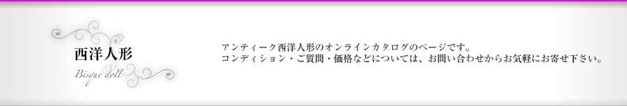 西洋人形｜アンティーク西洋人形のオンラインカタログのページです。コンディション・ご質問・価格などについては、からお気軽にお寄せ下さい。